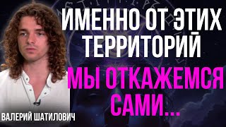 МЫ БУДЕМ ВЫНУЖДЕНЫ САМИ ОТКАЗАТЬСЯ ОТ ЭТИХ ТЕРРИТОРИЙ РАДИ МИРА... – Валерий Шатилович.