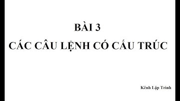 BÀI 3 - CÁC CÂU LỆNH CÓ CẤU TRÚC | Kênh Lập trình