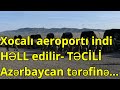 Xocalı aeroportı indi HƏLL edilir- TƏCİLİ Azərbaycan tərəfinə...