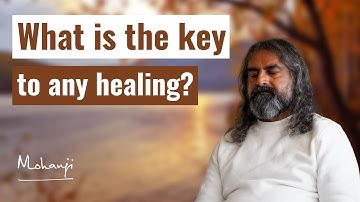 What is the key to any healing? I Mohanji
