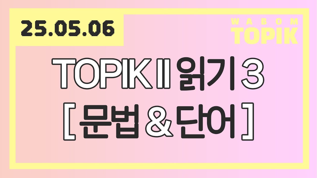 [ WABOM TOPIK 다시보기 ] 25.05.06 실시간 수업 | 100회 대비 TOPIK II 읽기 - 3 [ 문법&단어 ]