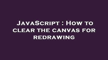 JavaScript : How to clear the canvas for redrawing