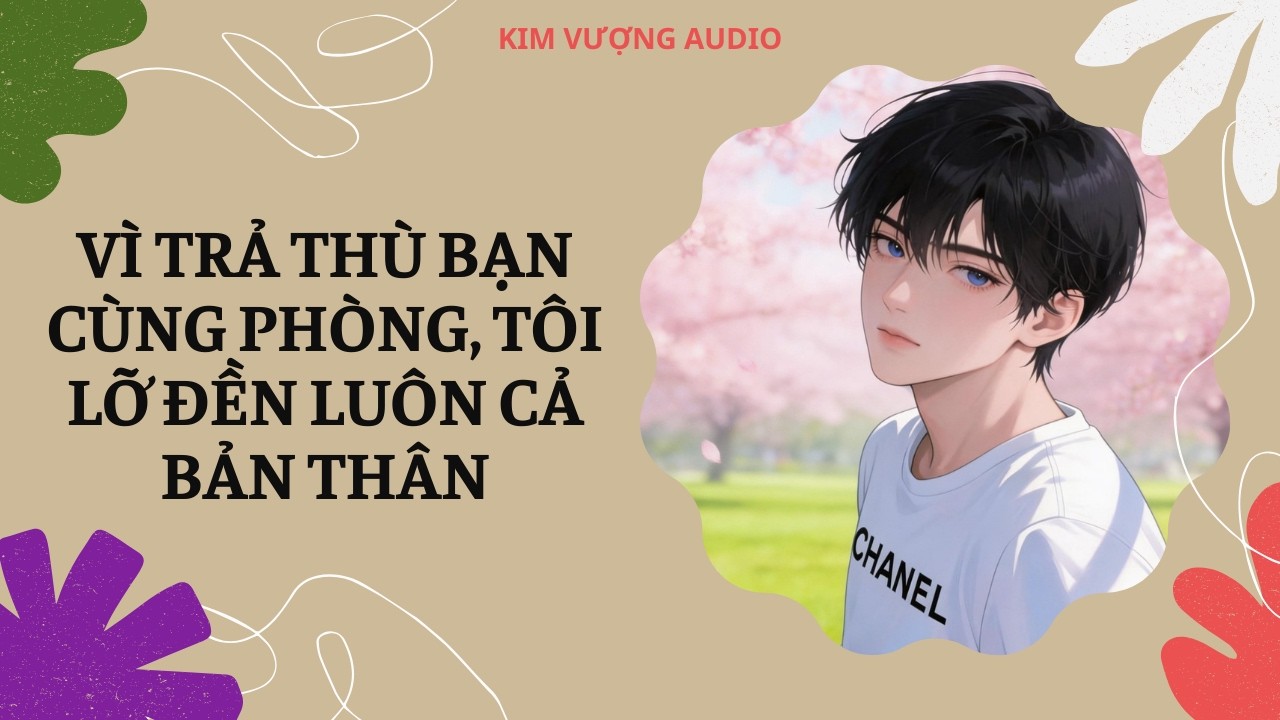[Đam Mỹ Audio] [Full] VÌ TRẢ THÙ BẠN CÙNG PHÒNG, TÔI LỠ ĐỀN LUÔN CẢ BẢN THÂN [Kim Vượng audio]