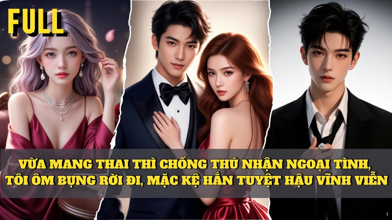 [FULL] VỪA MANG THAI THÌ CHỒNG THÚ NHẬN NGOẠI TÌNH, TÔI ÔM BỤNG RỜI ĐI, MẶC KỆ HẮN TUYỆT HẬU VĨNH...