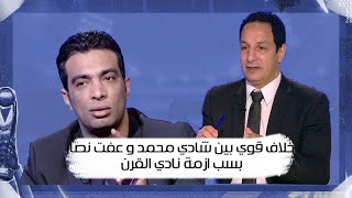 خلاف قوي بين شادي محمد و عفت نصار بسب ازمة نادي القرن ومجاملة الدولة لنادي على حساب الاخر