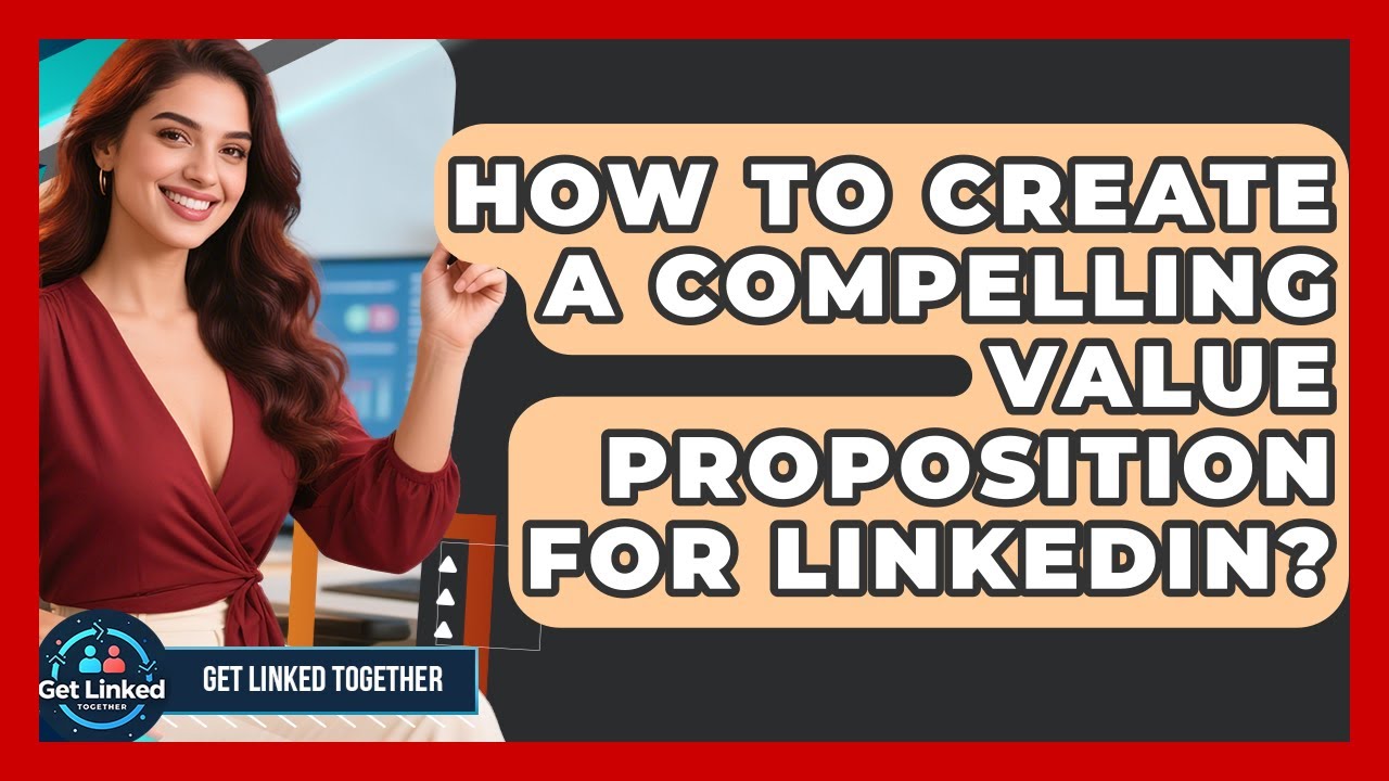 How To Create A Compelling Value Proposition For LinkedIn? - Get Linked Together