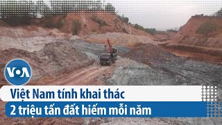 Việt Nam tính khai thác 2 triệu tấn đất hiếm mỗi năm | VOA Tiếng Việt