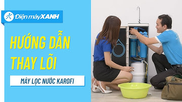 Cách thay lõi lọc nước chức năng của máy lọc nước KAROFI tại nhà • Điện máy XANH