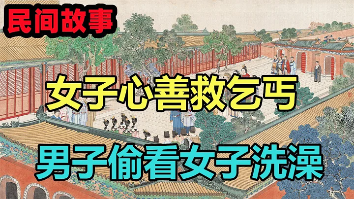 民間故事合集：女子心善救乞丐，夜裏男子偷看女子洗澡，她砸破水缸逃過一劫 - 天天要聞