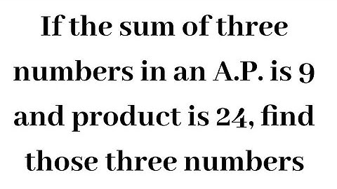 If the sum of three numbers in an AP is 9 and product is 24, then find those numbers || Progressions