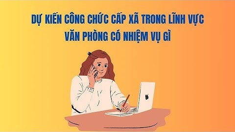 Dự kiến công chức cấp xã trong lĩnh vực văn phòng có nhiệm vụ gì | Báo Lao Động