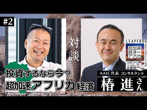 投資するならアフリカ？爆速で発展していくアフリカ経済をボスコン出身の椿進さんと語る【超加速経済アフリカ】