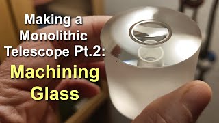 Making a Monolithic Telescope Part 2: Machining Glass