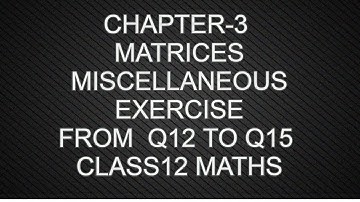 CHAPTER-3 MATRICES  MISCELLANEOUS EXERCISE  Q12 TO Q15 CLASS12 MATHS