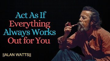 Act As If Everything Always Works Out for You – The Art of Trusting Life || ALAN WATTS