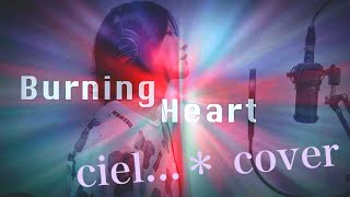 【ciel...＊】Burning Heart 【歌ってみた/cover】