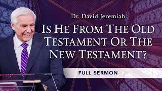 David Jeremiah Sermon - Is He From the Old Testament or the New Testament?