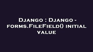 Django : Django - forms.FileField() initial value