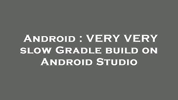 Android : VERY VERY slow Gradle build on Android Studio