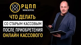 Что делать со старым кассовым после приобретения онлайн кассового