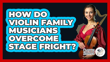 How Do Violin Family Musicians Overcome Stage Fright? - Classical Serenade