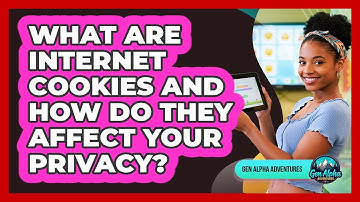 What Are Internet Cookies And How Do They Affect Your Privacy? - Gen Alpha Adventures