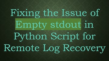 Fixing the Issue of Empty stdout in Python Script for Remote Log Recovery