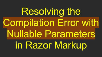 Resolving the Compilation Error with Nullable Parameters in Razor Markup