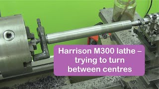 Harrison M300 lathe - trying to turn between centres