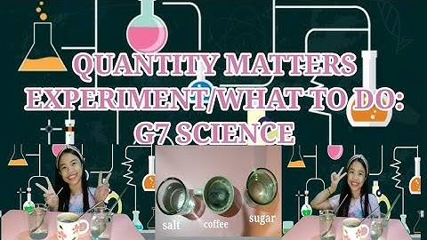 QUANTITY MATTERS/WHAT TO DO EXPERIMENT G7 SCIENCE QUARTER 1 WEEK 7