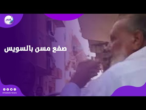 صفع مسن بالسويس غضب على السوشيال ميديا وتحرك أمني عاجل