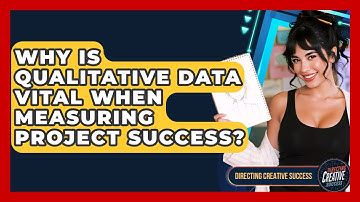Why Is Qualitative Data Vital When Measuring Project Success? - Directing Creative Success