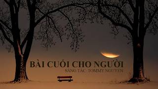 BÀI CUỐI CHO NGƯỜI | SÁNG TÁC: TOMMY NGUYEN
