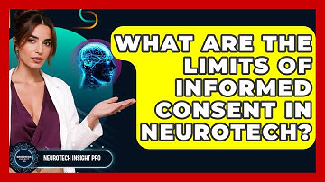 What Are The Limits Of Informed Consent In Neurotech? - Neurotech Insight Pro