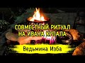 СОВМЕСТНЫЙ РИТУАЛ НА ИВАНА КУПАЛА. ВЕДЬМИНА ИЗБА ▶️ ИНГА ХОСРОЕВ