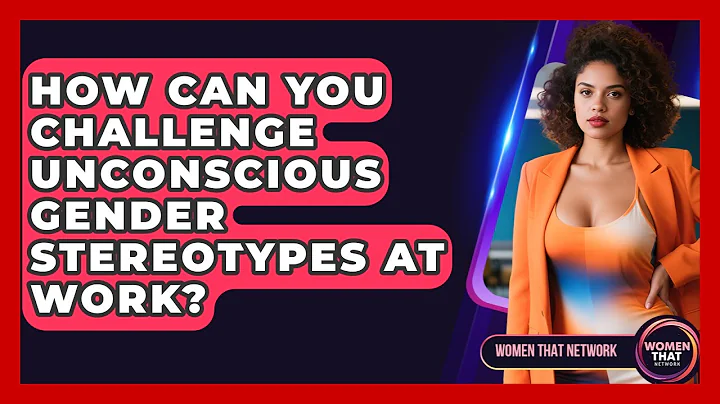 How Can You Challenge Unconscious Gender Stereotypes At Work? - Women That Network