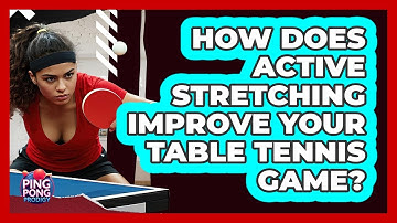How Does Active Stretching Improve Your Table Tennis Game? - Ping Pong Prodigy