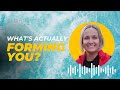 What's Actually Forming You?