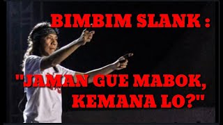 DIALOGUE : BIMBIM SLANK  'JAMAN GUE MABOK, KEMANA LO?''