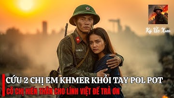 Lính Việt CỨU SỐNG 2 Cô Gái Khmer – 1 Cô Muốn HIẾN DÂNG Thân Thể Để TRẢ ƠN | Biên giới Tây Nam