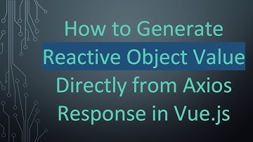 How to Generate Reactive Object Value Directly from Axios Response in Vue.js