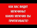 Как Вас видят мужчины? Каких мужчин Вы притягиваете?