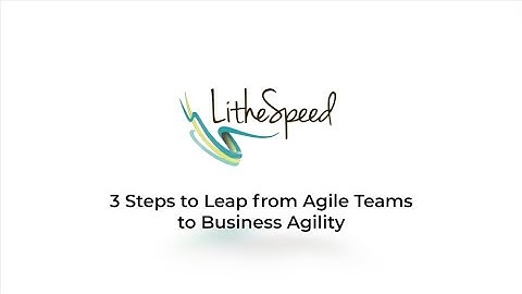 3 Steps to Leap From Agile Teams to Business Agility