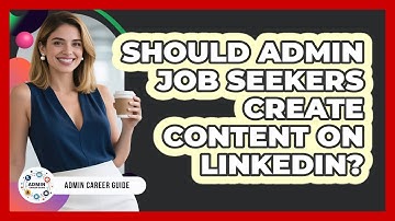 Should Admin Job Seekers Create Content On LinkedIn? - Admin Career Guide