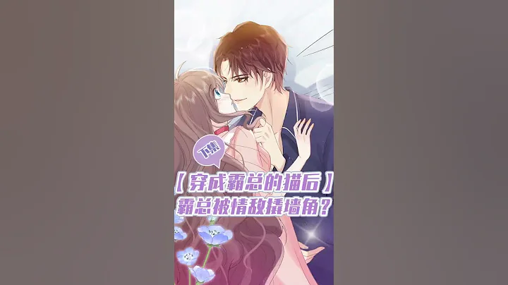 穿成总裁的猫后03集：情敌嚣张上门挑衅欲撬墙角，霸总一招就将他丢出门！ - 天天要闻