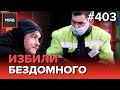 ИЗБИЛИ БЕЗДОМНОГО | ПОИСКИ ПРОПАВШЕГО | ИЗ ТЮРЬМЫ НА УЛИЦУ - РЕЙД 403