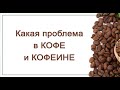 Какая проблема в КОФЕ и в КОФЕИНЕ.