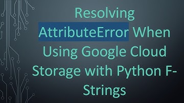 Resolving AttributeError When Using Google Cloud Storage with Python F-Strings