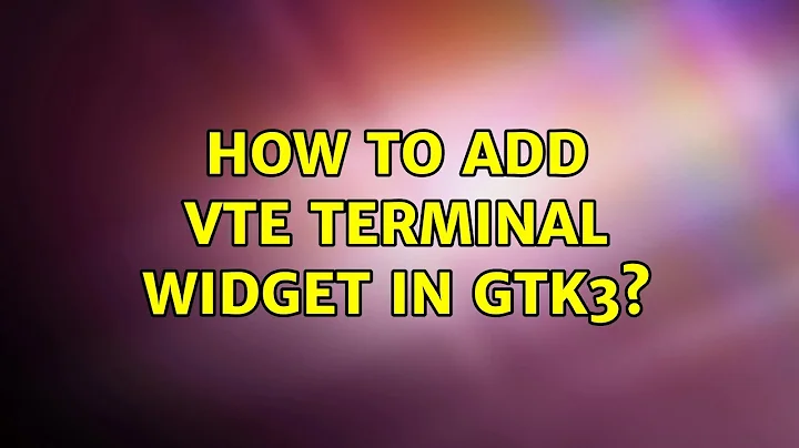 Ubuntu: How to add vte terminal widget in GTK3? (3 Solutions!!)