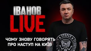 Чому знову говорять про наступ на Київ | Іванов LIVE